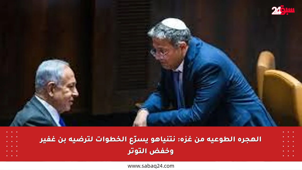الهجرة الطوعية من غزة: نتنياهو يسرّع الخطوات لترضية بن غفير وخفض التوتر